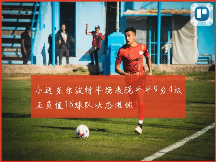 小迈克尔波特半场表现平平9分4板正负值16球队状态堪忧