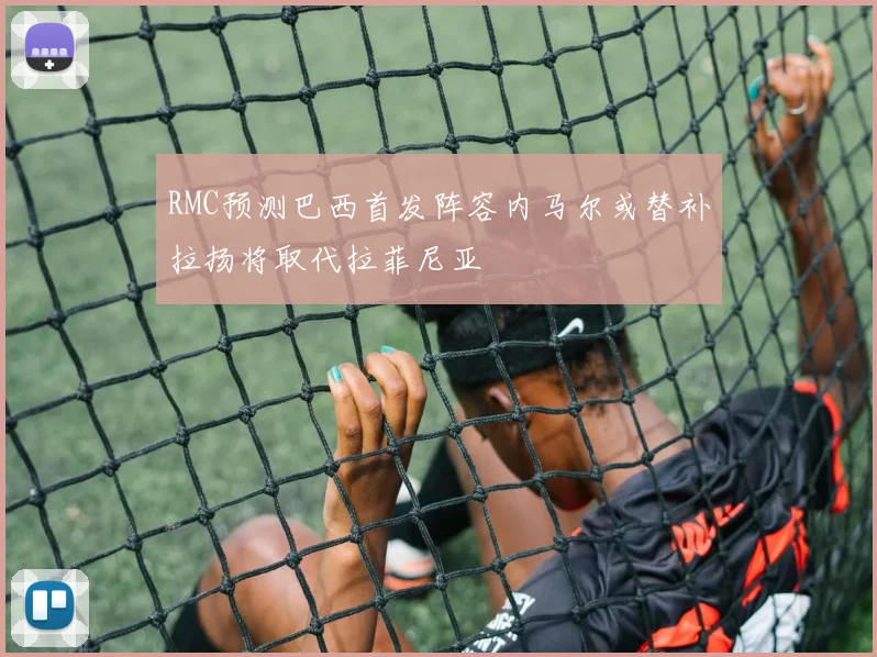 RMC预测巴西首发阵容内马尔或替补拉扬将取代拉菲尼亚