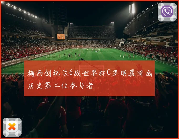梅西创纪录6战世界杯C罗明晨将成历史第二位参与者