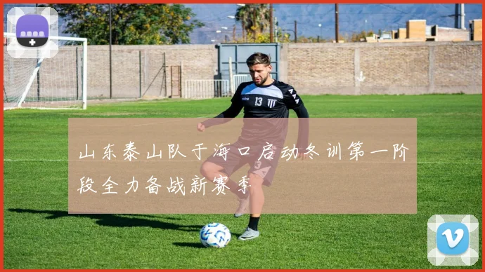 山东泰山队于海口启动冬训第一阶段全力备战新赛季