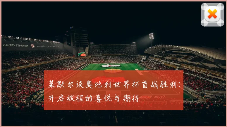 莱默尔谈奥地利世界杯首战胜利：开启旅程的喜悦与期待