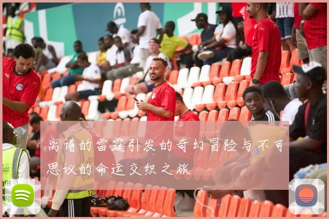 离谱的雷霆引发的奇幻冒险与不可思议的命运交织之旅