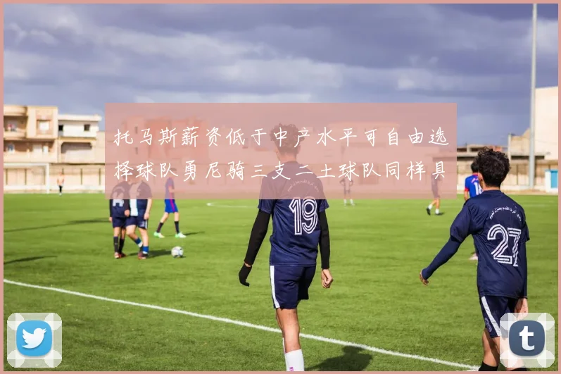托马斯薪资低于中产水平可自由选择球队勇尼骑三支二土球队同样具竞争力