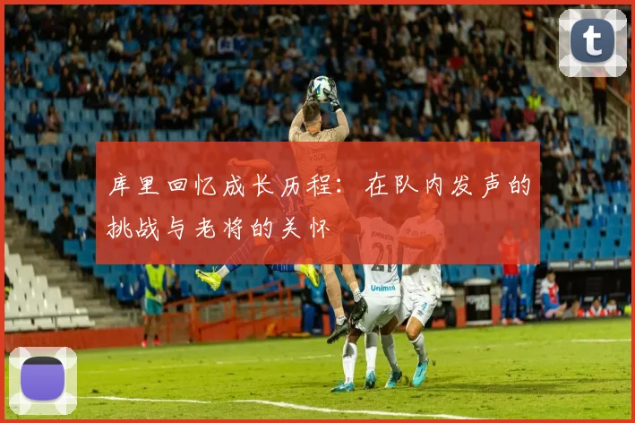 库里回忆成长历程：在队内发声的挑战与老将的关怀