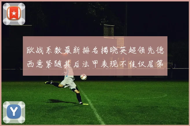 欧战系数最新排名揭晓英超领先德西意紧随其后法甲表现不佳仅居第八