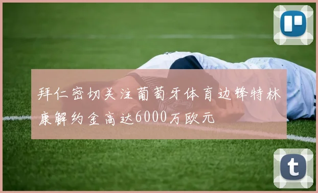 拜仁密切关注葡萄牙体育边锋特林康解约金高达6000万欧元