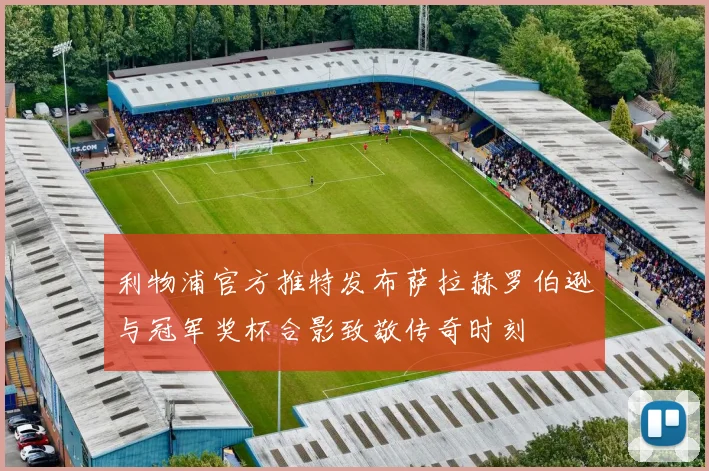 利物浦官方推特发布萨拉赫罗伯逊与冠军奖杯合影致敬传奇时刻