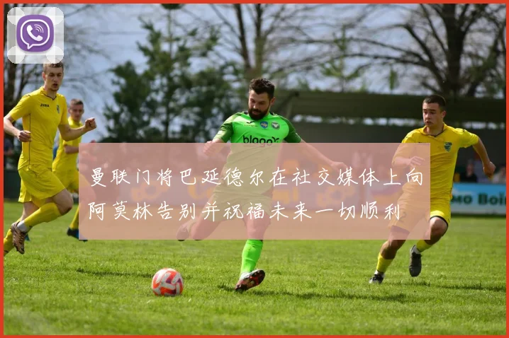 曼联门将巴延德尔在社交媒体上向阿莫林告别并祝福未来一切顺利