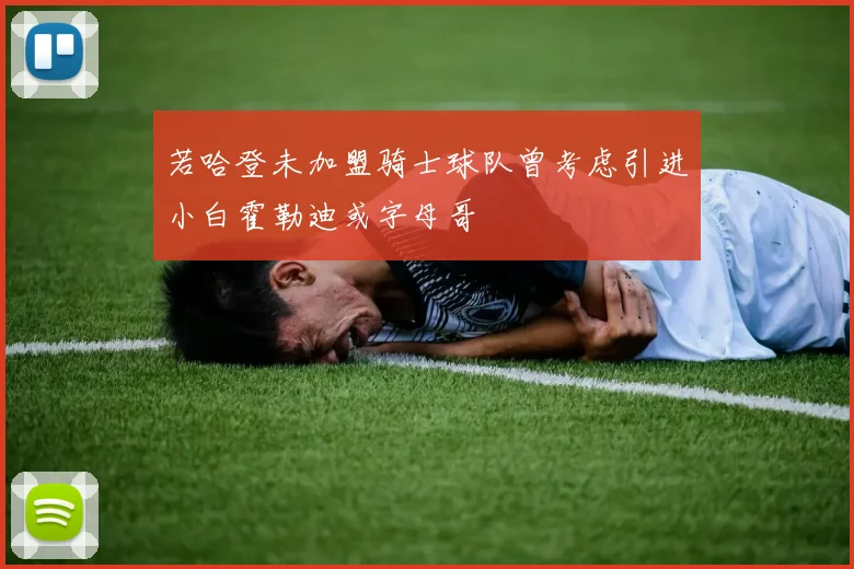 若哈登未加盟骑士球队曾考虑引进小白霍勒迪或字母哥